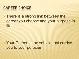 CAREER CHOICE
 There is a strong link between the
career you choose and your purpose in
life.
 Your Career is the vehicl...