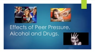 Effects of Peer Pressure, 
Alcohol and Drugs. 
 