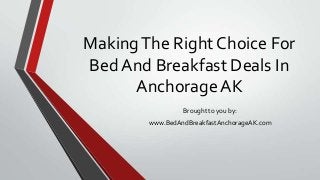 MakingThe Right Choice For
BedAnd Breakfast Deals In
Anchorage AK
Brought to you by:
www.BedAndBreakfastAnchorageAK.com
 