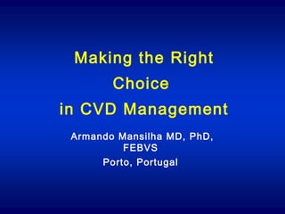 Making the Right
Choice
in CVD Management
Armando Mansilha MD, PhD,
FEBVS
Porto, Portugal
 