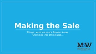 Making the Sale
Things I wish Insurance Brokers knew,
Crammed into 10 minutes…
 