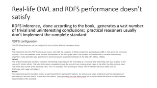 Real-life OWL and RDFS performance doesn’t
satisfy
RDFS inference, done according to the book, generates a vast number
of trivial and uninteresting conclusions; practical reasoners usually
don’t implement the complete standard
 