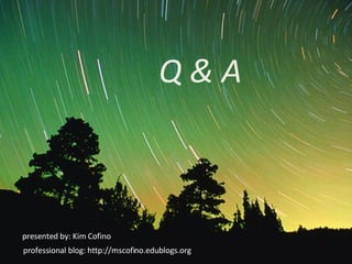 Q & A presented by: Kim Cofino professional blog: http://mscofino.edublogs.org 