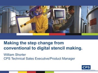 Making the step change from
conventional to digital stencil making.
William Shorter
CPS Technical Sales Executive/Product Manager
 