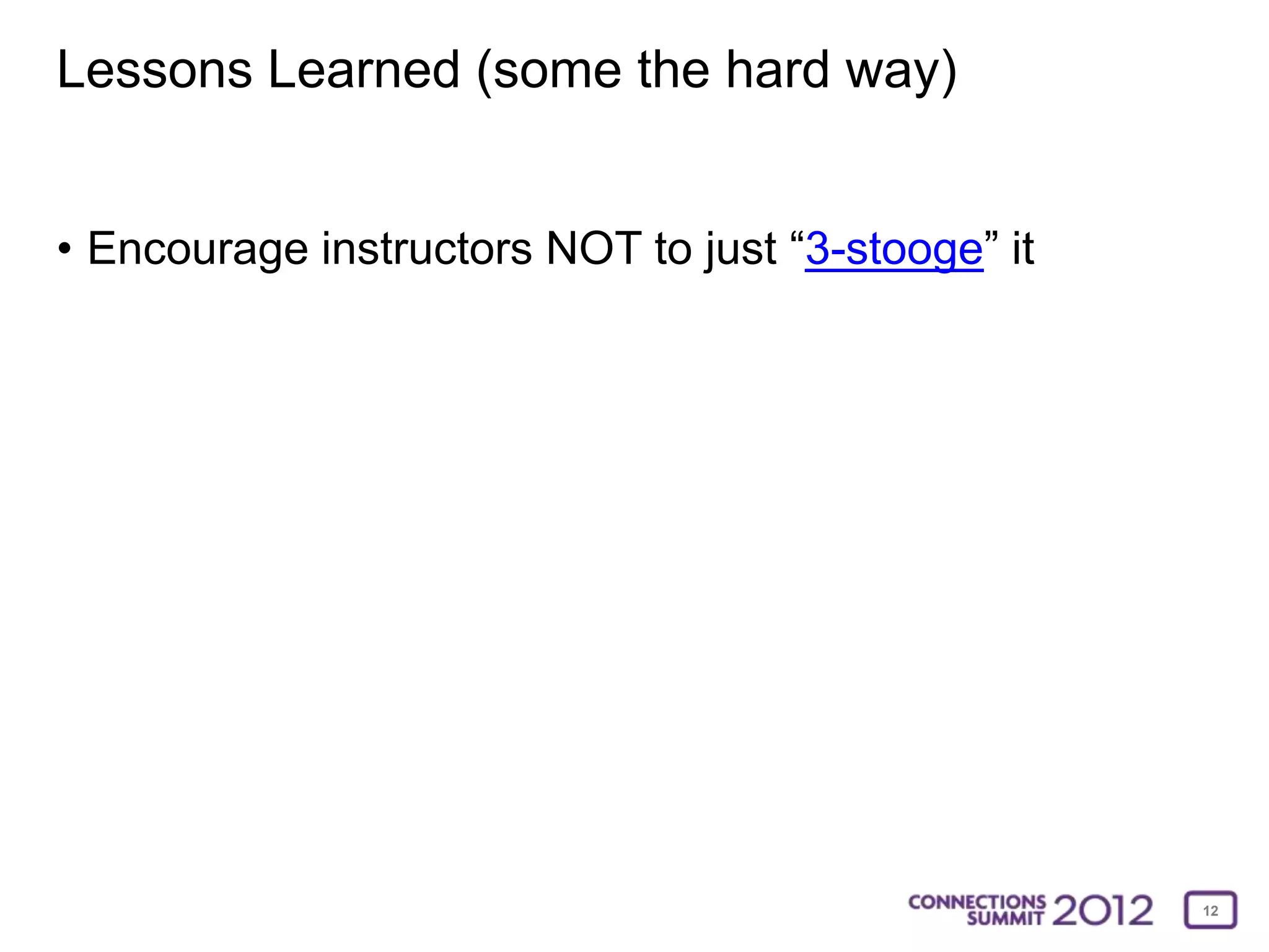 Lessons Learned (some the hard way)


• Encourage instructors NOT to just “3-stooge” it




                                                    12
 
