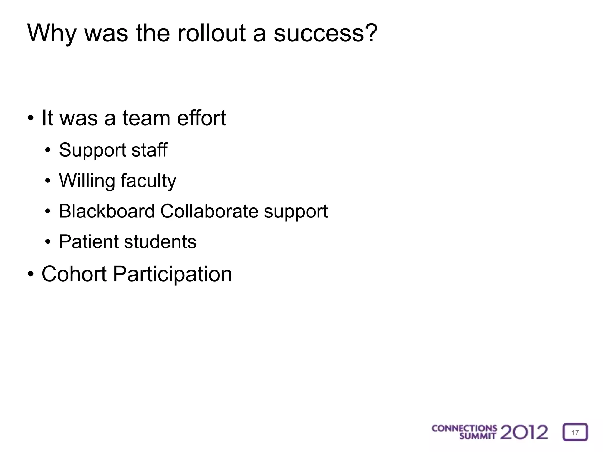 Why was the rollout a success?


• It was a team effort
 • Support staff
 • Willing faculty
 • Blackboard Collaborate support
 • Patient students
• Cohort Participation




                                    17
 