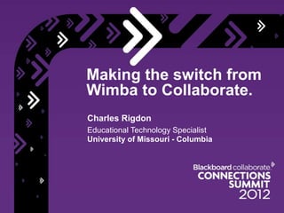 Making the switch from
Wimba to Collaborate.
Charles Rigdon
Educational Technology Specialist
University of Missouri - Columbia
 