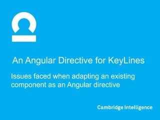 An Angular Directive for KeyLines
Issues faced when adapting an existing
component as an Angular directive
 