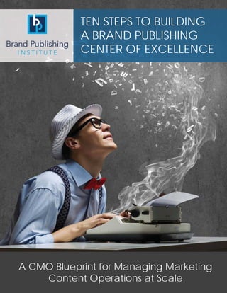 TEN STEPS TO BUILDING
A BRAND PUBLISHING
CENTER OF EXCELLENCE
A CMO Blueprint for Managing Marketing
Content Operations at Scale
 