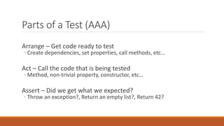 Unit Tests
“A unit test is an automated piece of code that invokes a unit
of work being tested, and then checks some assum...