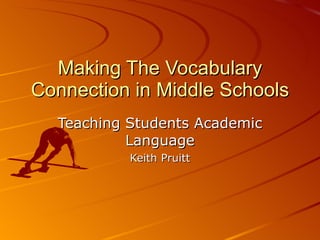 Making The Vocabulary Connection in Middle Schools Teaching Students Academic Language Keith Pruitt 
