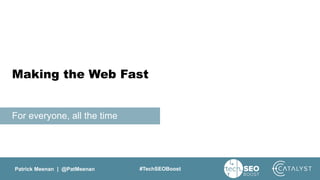 Patrick Meenan | @PatMeenan #TechSEOBoost
For everyone, all the time
Making the Web Fast
 