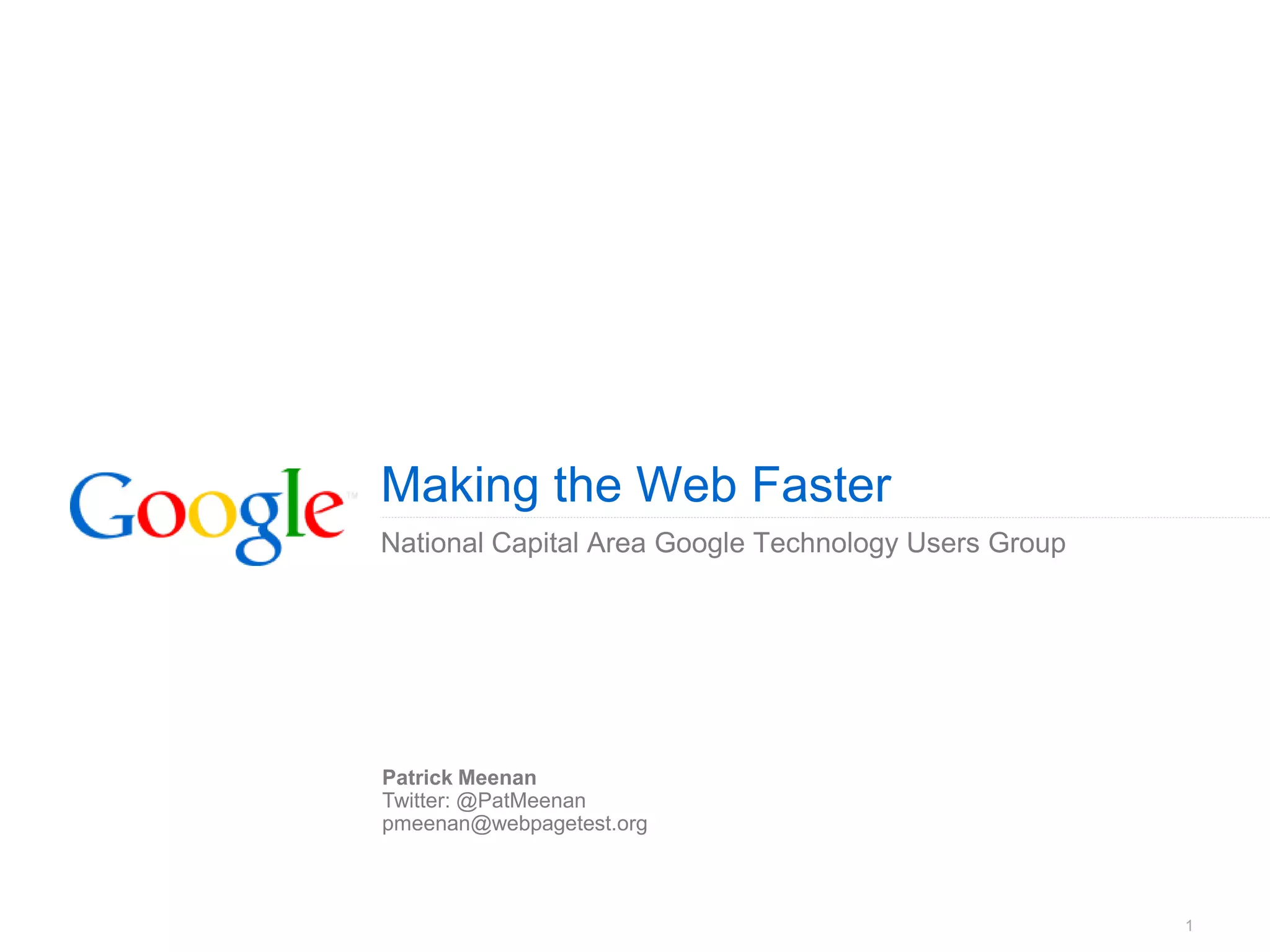 Making the Web Faster
National Capital Area Google Technology Users Group




Patrick Meenan
Twitter: @PatMeenan
pmeenan@webpagetest.org



                                                      1
 