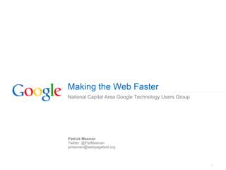 Making the Web Faster
National Capital Area Google Technology Users Group




Patrick Meenan
Twitter: @PatMeenan
pmeenan@webpagetest.org



                                                      1
 