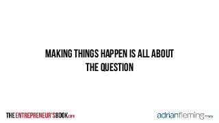 making things happen is all about
the question
 