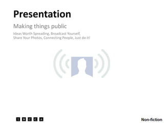 Presentation Making things public Ideas Worth Spreading, Broadcast Yourself, Share Your Photos, Connecting People, Just do it! 