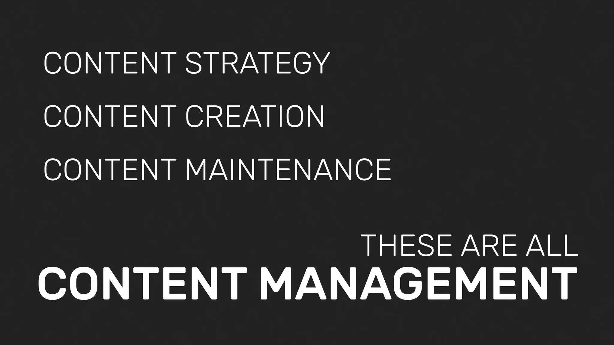 CONTENT STRATEGY
CONTENT CREATION
CONTENT MAINTENANCE
THESE ARE ALL
CONTENT MANAGEMENT
 