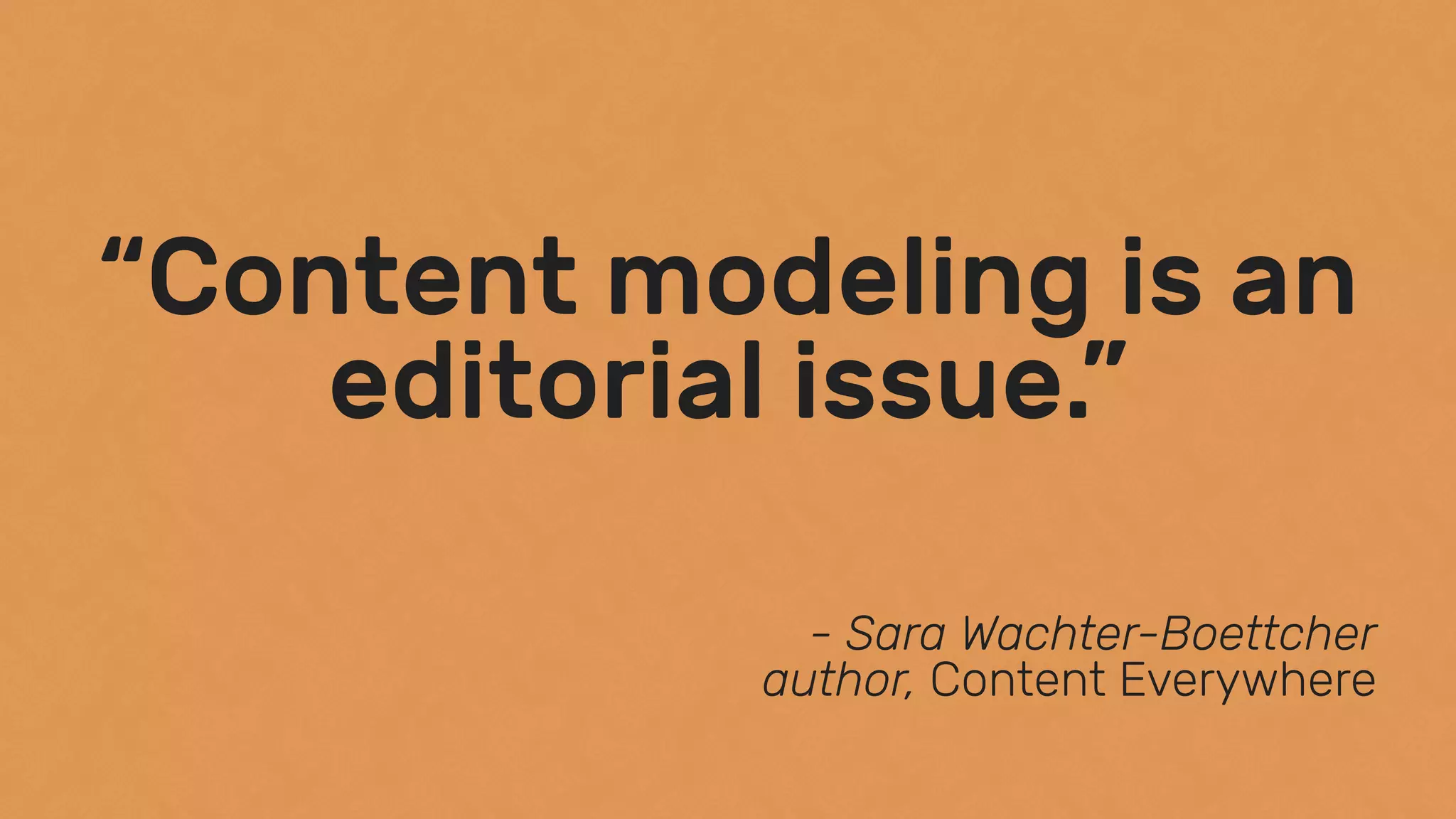 “Content modeling is an
editorial issue.”
- Sara Wachter-Boettcher 
author, Content Everywhere
 