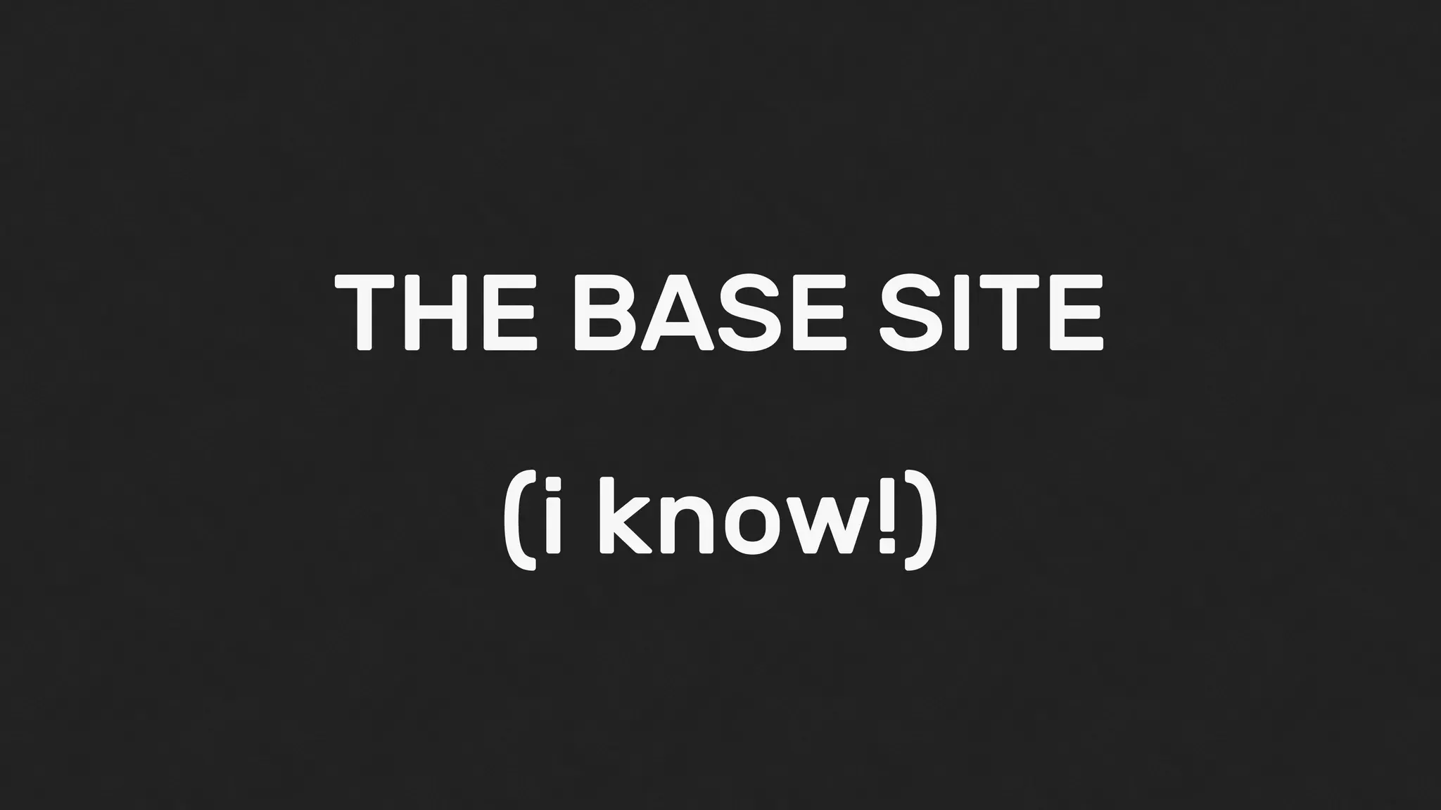 THE BASE SITE
(i know!)
 