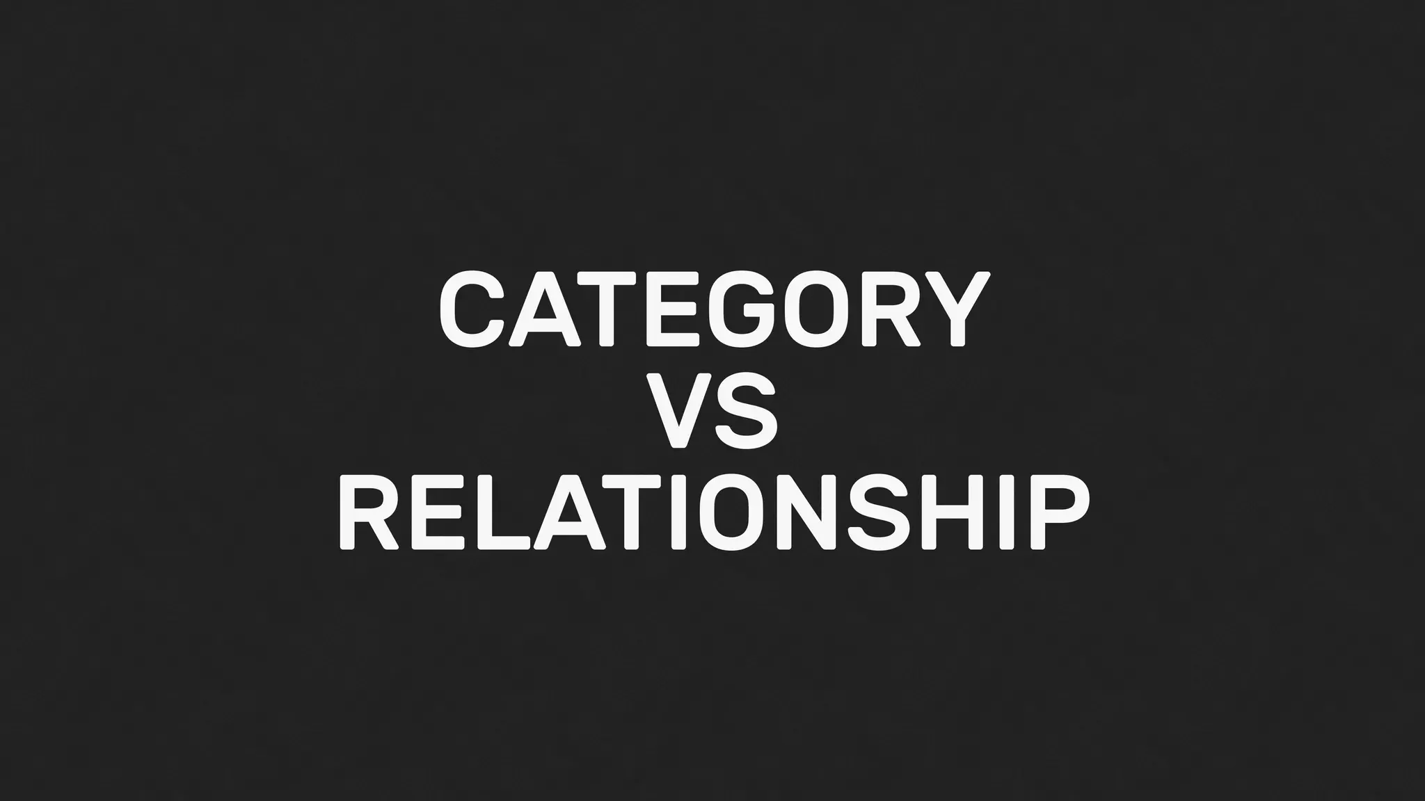 CATEGORY
VS
RELATIONSHIP
 