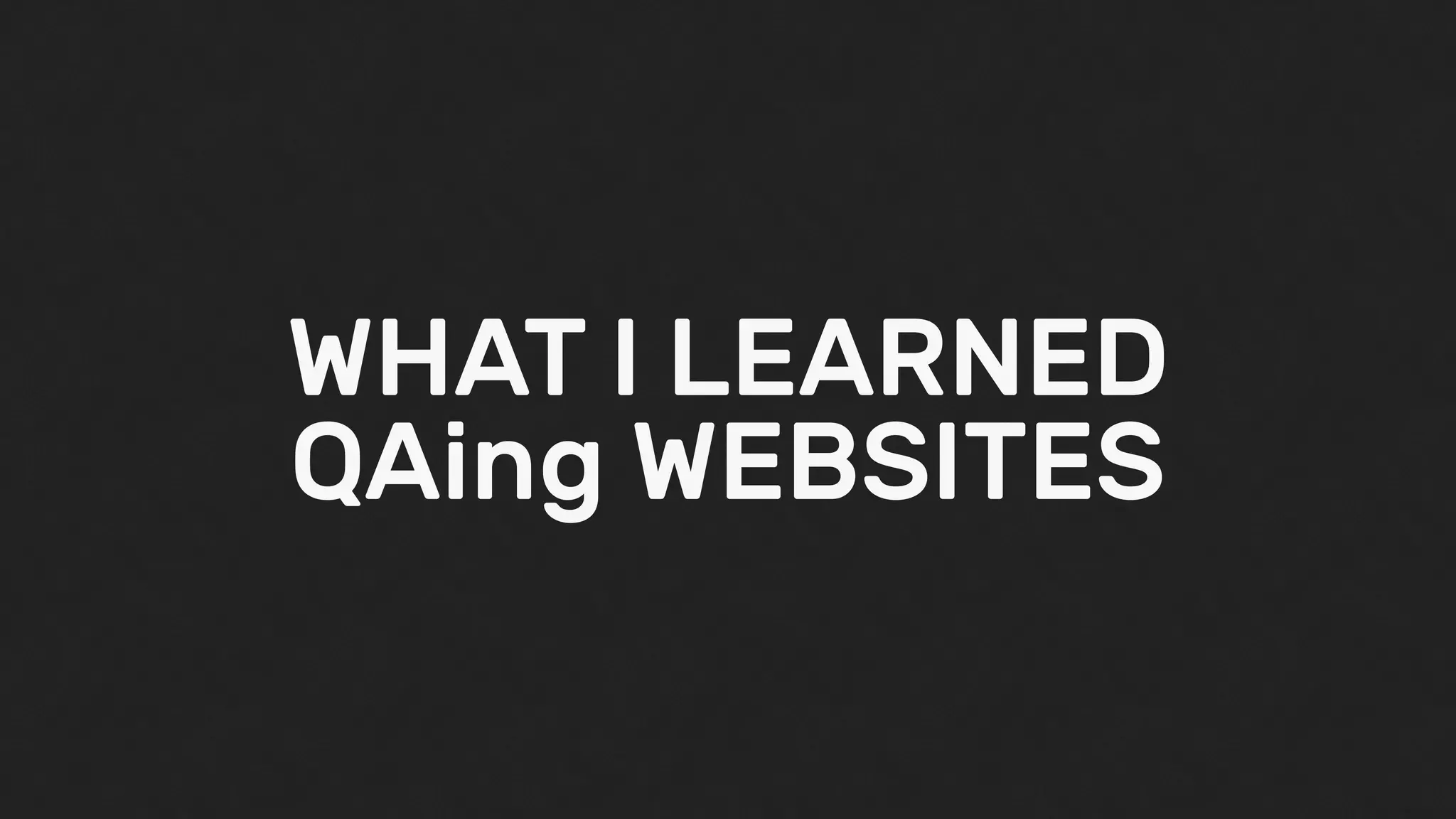 WHAT I LEARNED
QAing WEBSITES
 