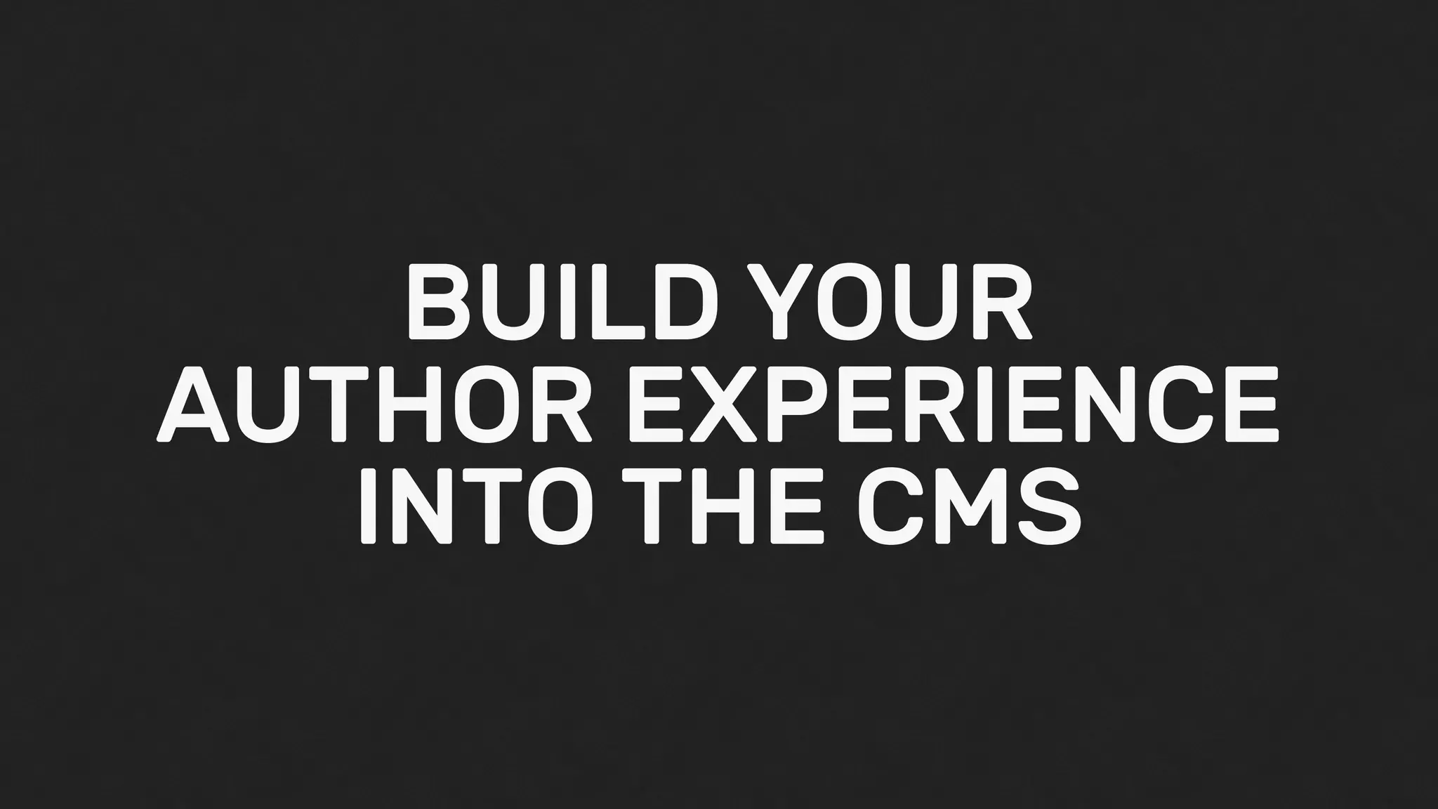 BUILD YOUR
AUTHOR EXPERIENCE
INTO THE CMS
 