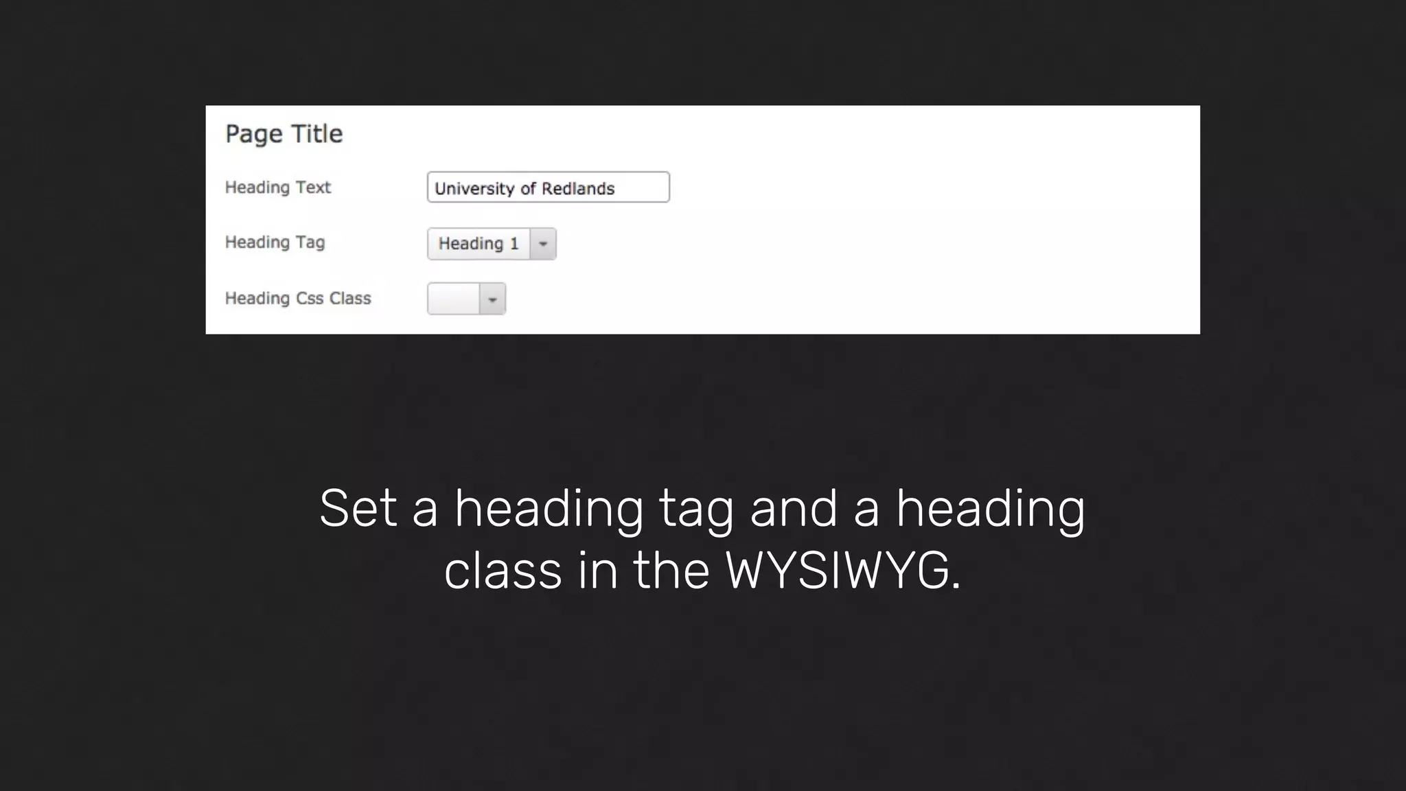 Set a heading tag and a heading
class in the WYSIWYG.
 