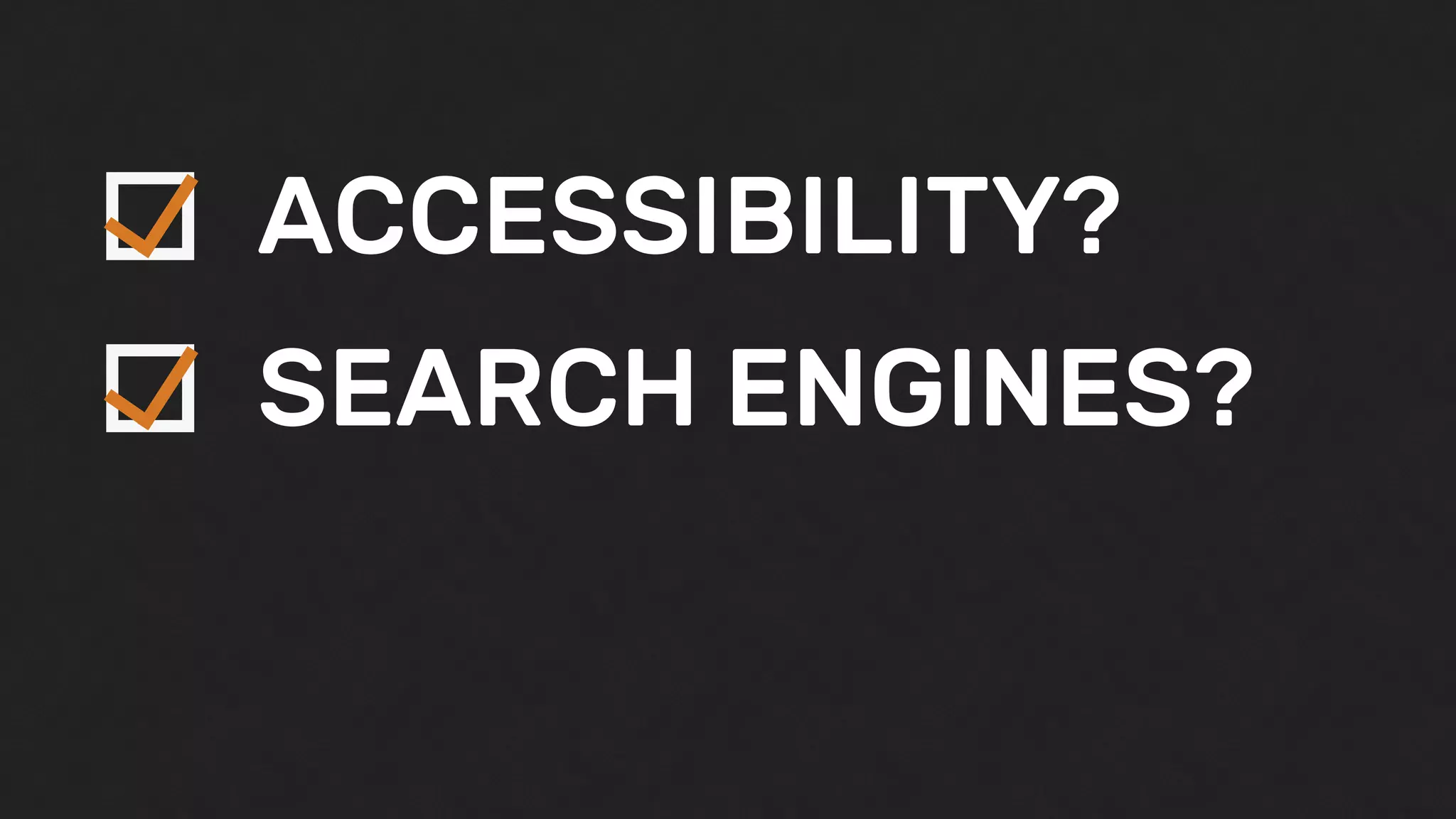 ACCESSIBILITY?
SEARCH ENGINES?
 