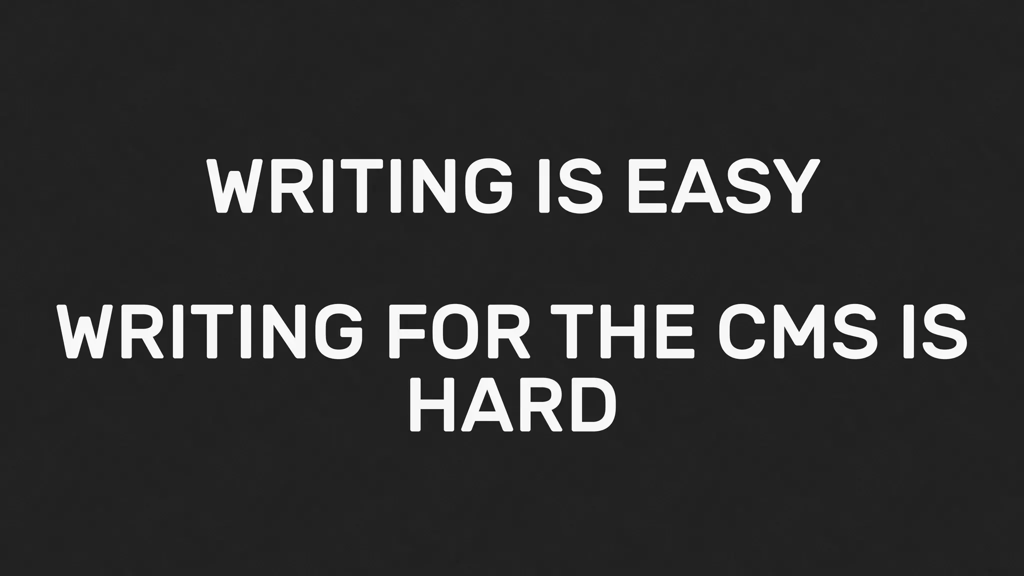 WRITING IS EASY
WRITING FOR THE CMS IS
HARD
 