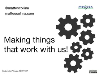 @matteocollina
   matteocollina.com




 Making things
 that work with us!

Codemotion Venezia 2012/11/17
 