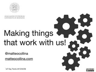 @matteocollina
matteocollina.com
IoT Day Trento 2013/04/09
Making things
that work with us!
 