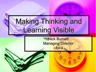 Making Thinking and
 Learning Visible
         Nick Burnett
       Managing Director
            i-for-k
 
