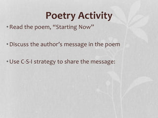 Poetry Activity
•Read the poem, “Starting Now”
•Discuss the author’s message in the poem
•Use C-S-I strategy to share the message:
 