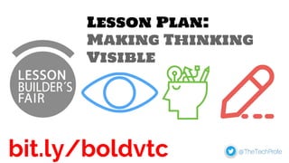 Lesson Plan:
Making Thinking
Visible
bit.ly/boldvtc
 