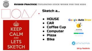 Guided Practice: Teflon/no stick work for the kids
Sketch a…
● HOUSE
● CAR
● Coffee Cup
● Computer
● Pizza
● Bike
bit.ly/boldvtc
 