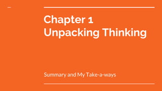 Chapter 1
Unpacking Thinking
Summary and My Take-a-ways
 