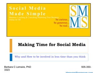 Making Time for Social Media
Why and How to be involved in less time than you think
Barbara C Lemaire, PhD 505-350-
3323
 