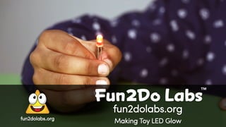 fun2dolabs.org
Making Toy LED Glow
Fun Do Labs
TM
2
fun2dolabs.org
 