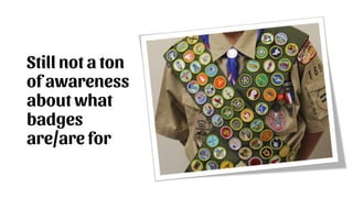 Still not a ton
of awareness
about what
badges
are/are for
 
