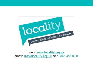 web: www.locality.org.uk
email: info@locality.org.uk tel: 0845 458 8336
 
