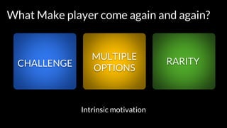 CHALLENGE
What Make player come again and again?
Intrinsic motivation
MULTIPLE
OPTIONS
RARITY
 