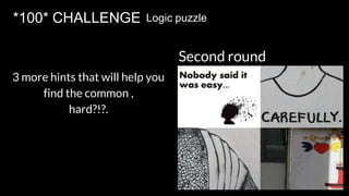 *100* CHALLENGE Logic puzzle
Second round
3 more hints that will help you
find the common ,
hard?!?.
 