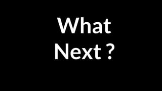 Motivation
What
Next ?
 
