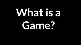 What is a
Game?
 