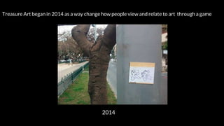 Treasure Art began in 2014 as a way change how people view and relate to art through a game
2014
 