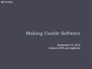 @Carologic




             Making Usable Software

                             September 10, 2012
                      Indiana UXPA and AgileIndy
 