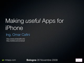 Making useful Apps for
iPhone
 Ing. Omar Caﬁni
 http://www.omarcaﬁni.info
 http://twitter.com/omarcaf




mitapp.com                    Bologna 06 Novembre 2009
 