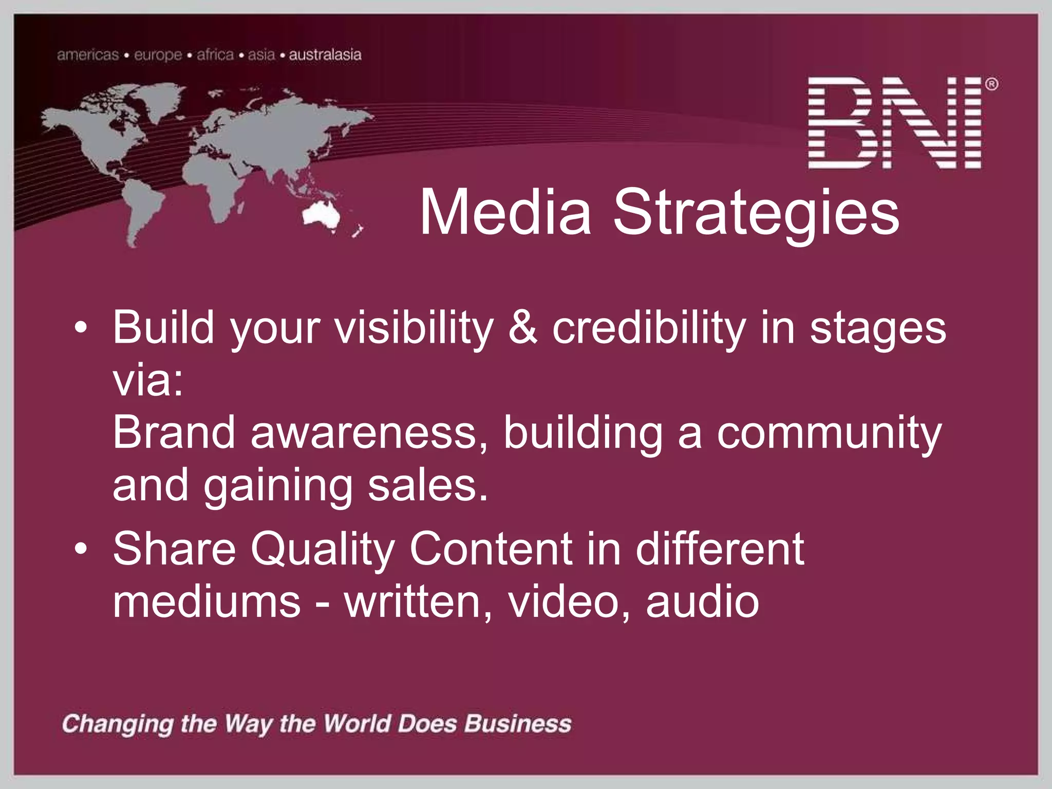 Media Strategies Build your visibility & credibility in stages via: Brand awareness, building a community and gaining sales. Share Quality Content in different mediums - written, video, audio 