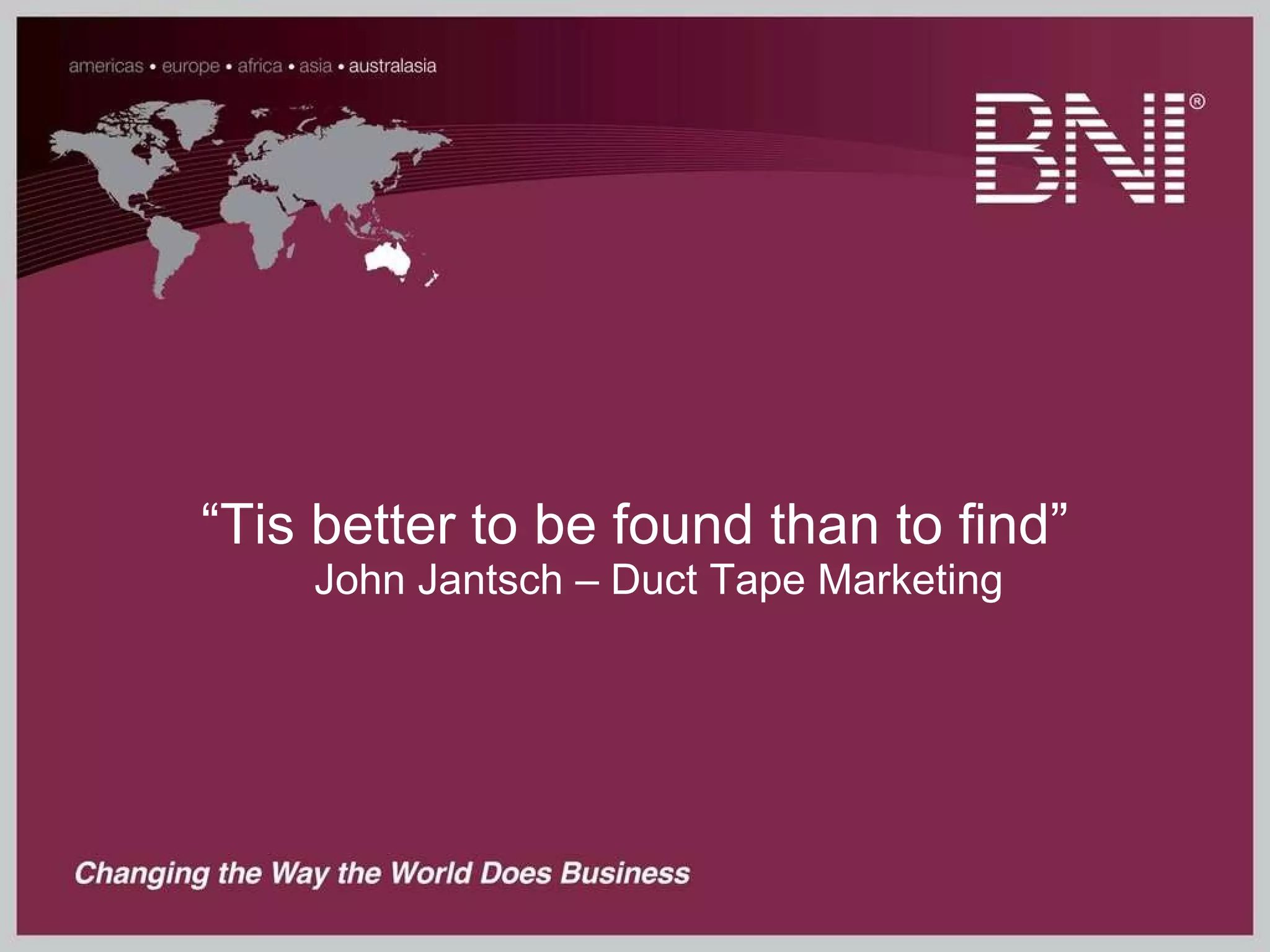 “ Tis better to be found than to find” John Jantsch – Duct Tape Marketing 
