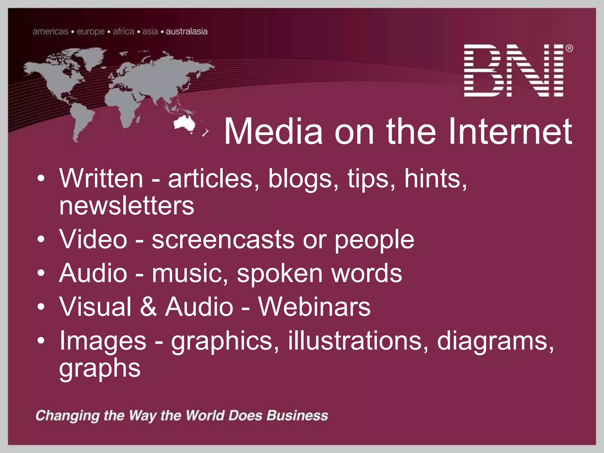 Media on the Internet Written - articles, blogs, tips, hints, newsletters Video - screencasts or people  Audio - music, spoken words Visual & Audio - Webinars Images - graphics, illustrations, diagrams, graphs 